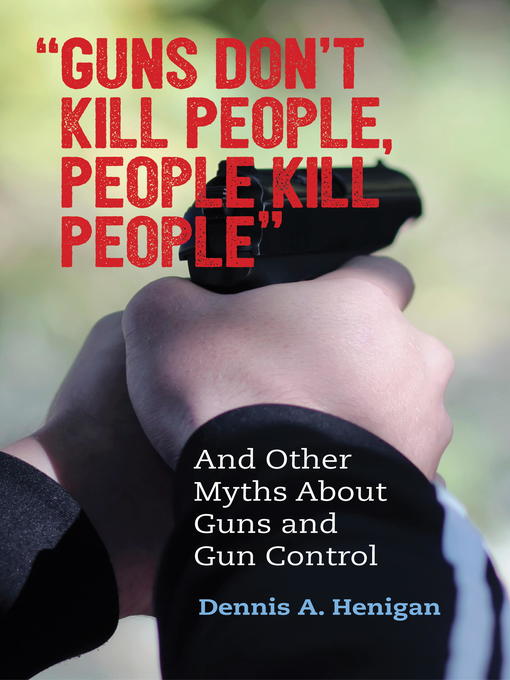 Title details for "Guns Don't Kill People, People Kill People" by Dennis A. Henigan - Available
